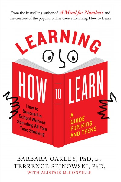 Learning how to learn : how to succeed in school without spending all your time studying / Barbara Oakley, PhD, and Terrence Sejnowski, PhD ; with Alistair McConville ; with illustrations by Oliver Young.