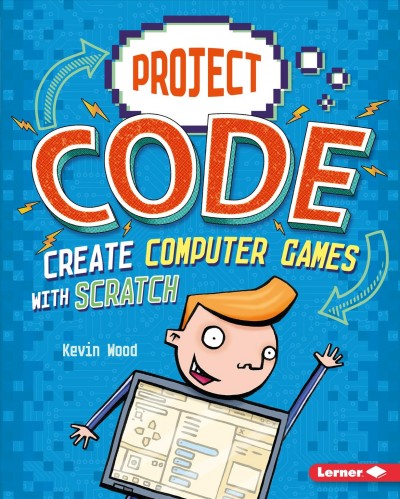 Create computer games with Scratch / Kevin Wood ; illustrated by Glen McBeth.