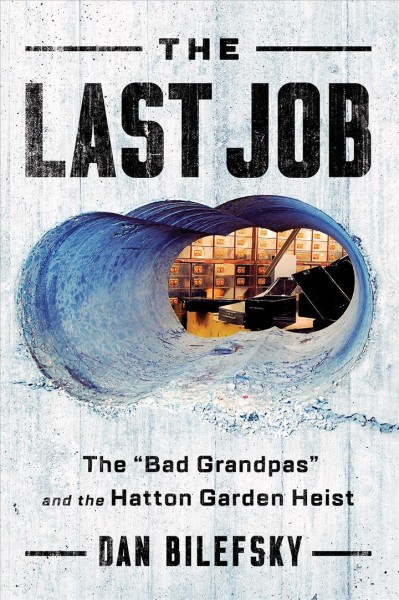 The last job : the "bad grandpas" and the Hatton Garden heist / Dan Bilefsky.