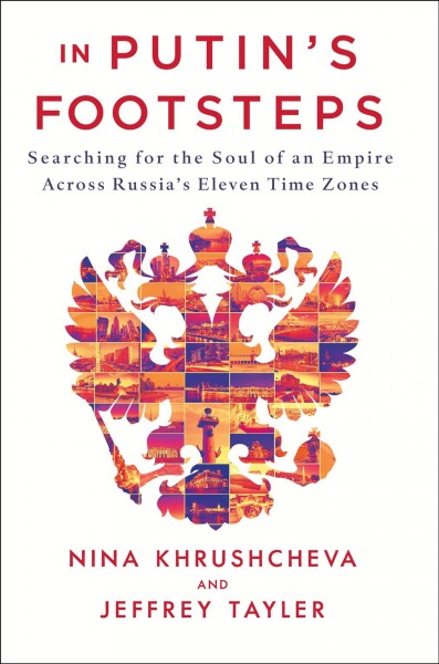 In Putin's footsteps : searching for the soul of an empire across Russia's eleven time zones / Nina L. Khrushcheva and Jeffrey Tayler.