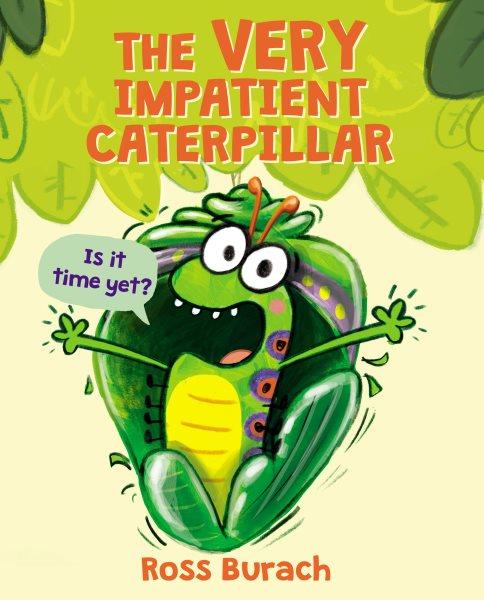 The very impatient caterpillar / Ross Burach.