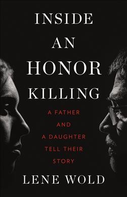 Inside an honor killing : a father and a daughter tell their story / Lene Wold ; translated by Olivia Lasky