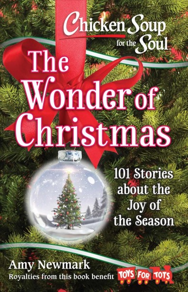 Chicken soup for the soul : the wonder of Christmas : 101 stories about the joy of the season / [compiled by] Amy Newmark.