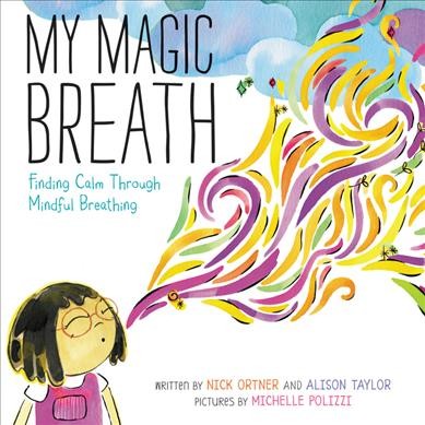 My magic breath : finding calm through mindful breathing / written by Nick Ortner and Alison Taylor ; pictures by Michelle Polizzi.