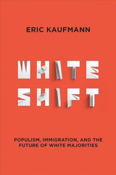 Whiteshift : populism, immigration, and the future of white majorities / Eric Kaufmann.