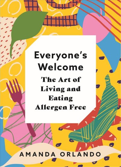 Everyone's welcome : the art of living and eating allergen free / Amanda Orlando.