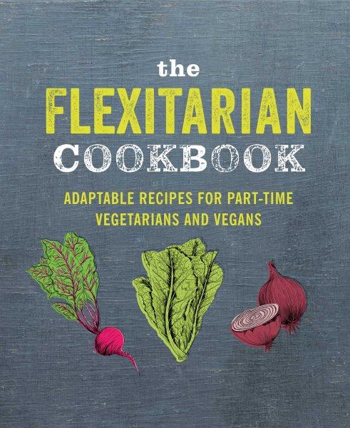 The flexitarian cookbook : adaptable recipes for part-time vegetarians / compiled by Julia Charles.