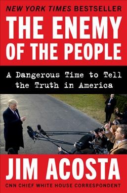 The enemy of the people : a dangerous time to tell the truth in America / Jim Acosta.