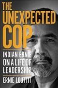 The unexpected cop : Indian Ernie on a life of leadership / Ernie Louttit.