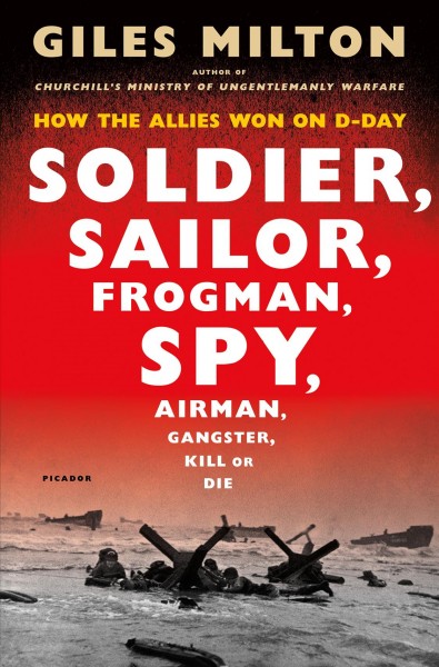 Soldier, sailor, frogman, spy, airman, gangster, kill or die : how the Allies won on D-Day / Giles Milton.