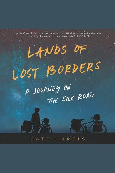 Lands of lost borders : a journey on the Silk Road / Kate Harris.