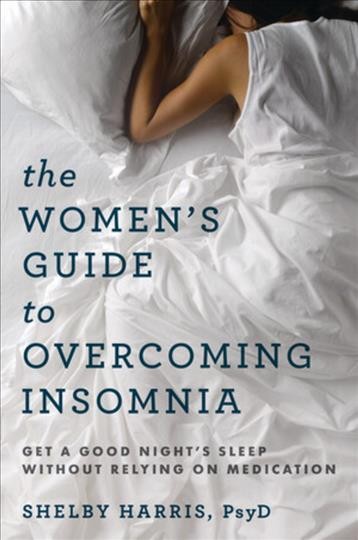 The women's guide to overcoming insomnia : get a good night's sleep without relying on medication / Shelby Harris, Psy.D.