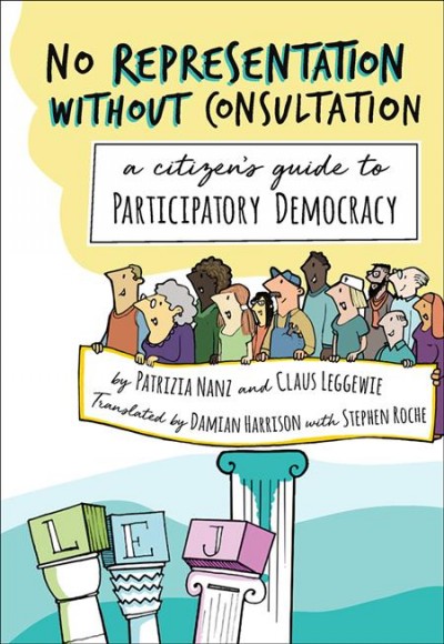 No representation without consultation : a citizen's guide to participatory democracy / by Patrizia Nanz and Claus Leggewie ; translated by Damian Harrison with Stephen Roche.