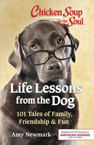 Chicken soup for the soul. Life lessons from the dog : 101 tales of family, friendship & fun / [compiled by] Amy Newmark.