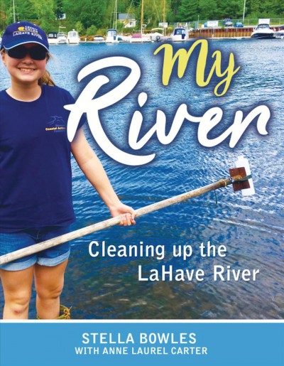 My river : cleaning up the LaHave River / Stella Bowles with Anne Laurel Carter.