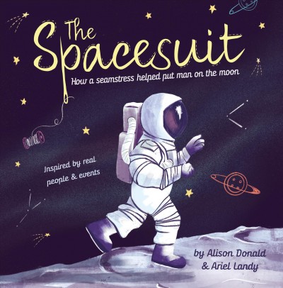 The spacesuit : how a seamstress helped put man on the moon / written by Alison Donald ; illustrated by Ariel Landy.