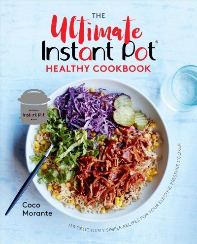 The ultimate Instant Pot healthy cookbook : 150 deliciously simple recipes for your electric pressure cooker / Coco Morante ; photography by Jennifer Davick.