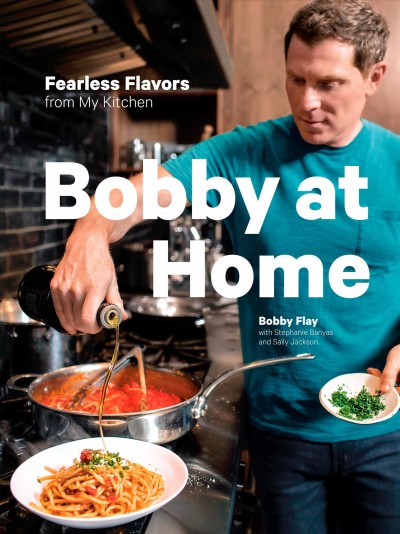 Bobby at home : fearless flavors from my kitchen / Bobby Flay with Stephanie Banyas and Sally Jackson.