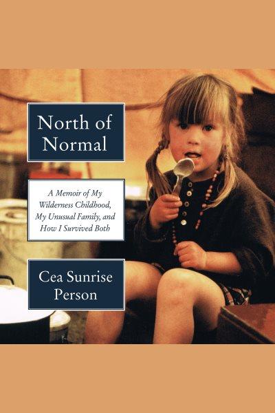 North of Normal : A Memoir of My Wilderness Childhood, My Unusual Family, and How I Survived Both / Cea Sunrise Person.