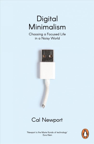 Digital minimalism : choosing a focused life in a noisy world / Cal Newport.