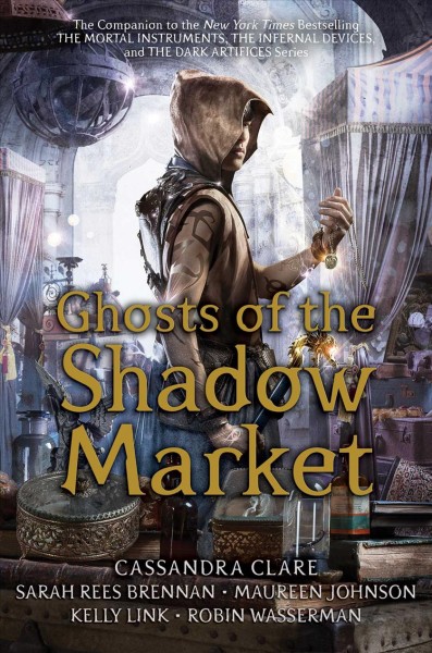 Ghosts of the shadow market / Cassandra Clare, Sarah Rees Brennan, Maureen Johnson, Kelly Link, Robin Wasserman.