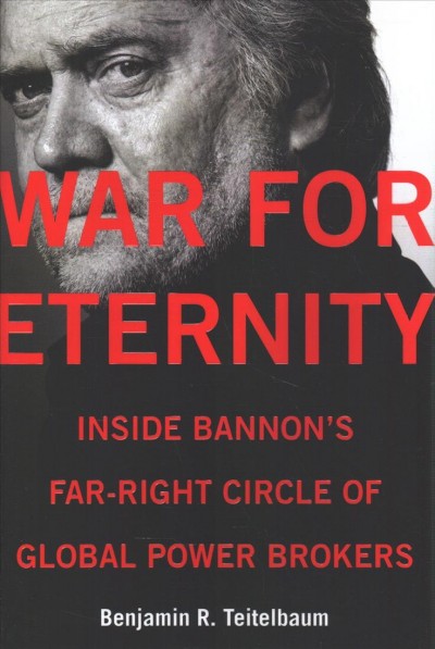 War for eternity : inside Bannon's far-right circle of global power brokers / Benjamin R. Teitelbaum.