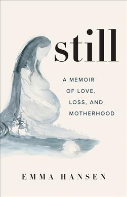 Still : a memoir of love, loss, and motherhood / Emma Hansen.