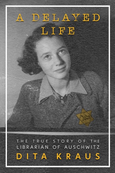A delayed life : the true story of the librarian of Auschwitz / Dita Kraus.