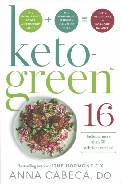 Keto-green 16 : the fat-burning power of ketogenic eating + the nourishing strength of alkaline foods = rapid weight loss and hormone balance / Dr. Anna Cabeca, D.O, OBGYN, FACOG.