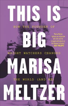 This is big : how the founder of Weight Watchers changed the world--and me / Marisa Meltzer.