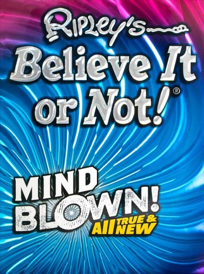 Ripley's Believe It or Not! : mind blown! all true & new / text, Geoff Tibballs ; editors, Jessica Firpi, Jordie R. Orlando.