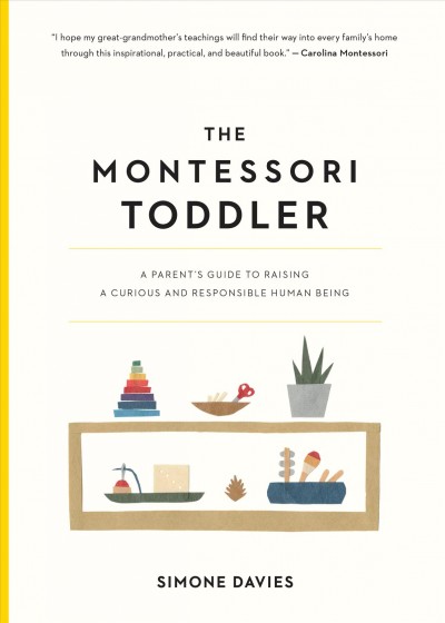 The Montessori Toddler : a Parent's Guide to Raising a Curious and Responsible Human Being.