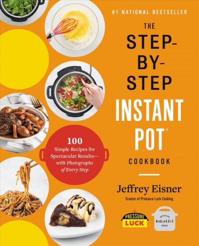The step-by-step Instant Pot cookbook : 100 simple recipes for spectacular results-- with photographs of every step / Jeffrey Eisner ; photography by Aleksey Zozulya.