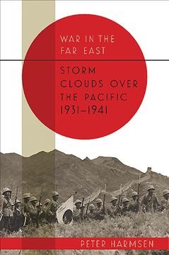 War in the Far East. Volume 1, Storm clouds over the Pacific, 1931-1941 / Peter Harmsen.