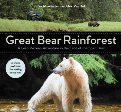 Great Bear Rainforest : bringing wilderness to life on the big screen / Ian McAllister and Alex Van Tol.