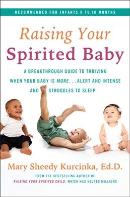 Raising your spirited baby : a breakthrough guide to thriving when your baby is more... alert and intense, and struggles to sleep / Mary Sheedy Kurcinka, Ed.D.