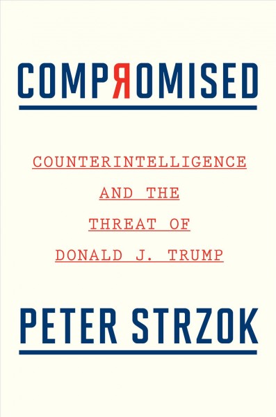 Compromised : counterintelligence and the threat of Donald J. Trump / Peter Strzok.