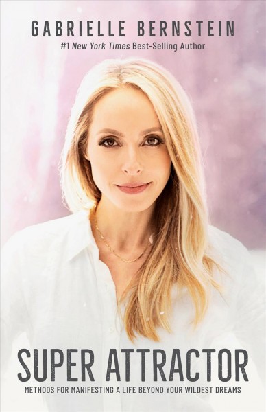 Super attractor : methods for manifesting a life beyond your wildest dreams / Gabrielle Bernstein.