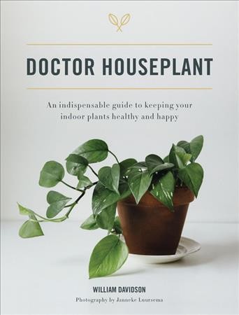 Doctor houseplant : an indispensible guide to keeping your indoor plants happy and healthy / William Davidson ; photography by Janneke Luursema.