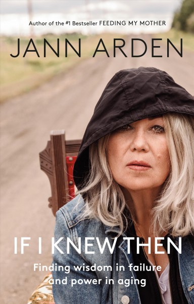 If I knew then : finding wisdom in failure and power in aging / Jann Arden.