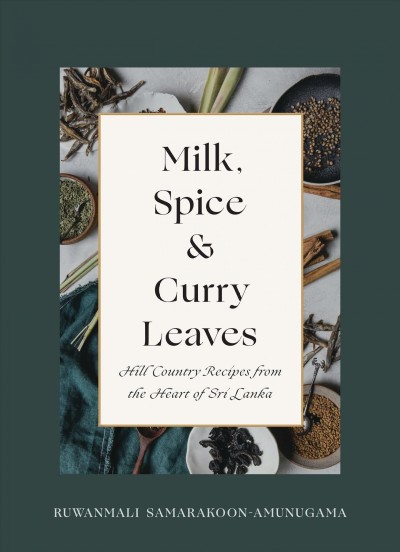 Milk, spice & curry leaves : hill country recipes from the heart of Sri Lanka / Ruwanmali Samarakoon-Amunagama ; food photography by DL Acken.