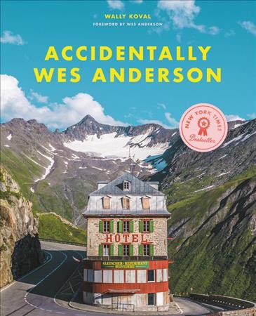 Accidentally Wes Anderson / Wally Koval with Amanda Koval ; foreword by Wes Anderson with research and editing by Domenica Alioto.