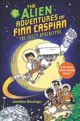 The alien adventures of Finn Caspian  Bk.1  The fuzzy apocalypse / Jonathan Messinger ; illustrated by Aleksei Bitskoff.