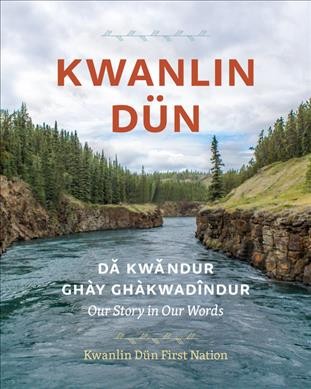 Kwanlin Dün : dǎ kwǎndur ghày ghàkwadîndur = Kwanlin Dün : our story in our words / Kwanlin Dün First Nation.
