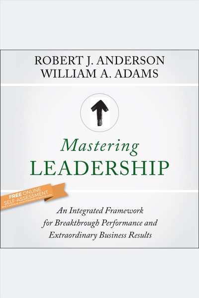 Mastering leadership [electronic resource] : An integrated framework for breakthrough performance and extraordinary business results. Robert J Anderson.