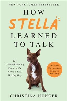 How Stella learned to talk : the groundbreaking story of the world's first talking dog / Christina Hunger.