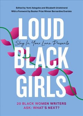 Loud black girls : 20 black women writers ask: what's next? / Elizabeth Uviebinené and Yomi Adegoke.