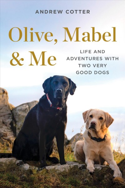 Olive, Mabel & me : life and adventures with two very good dogs / Andrew Cotter.