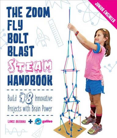 The zoom, fly, bolt, blast STEAM handbook : build 18 innovative projects with brain power / Lance Akiyama.