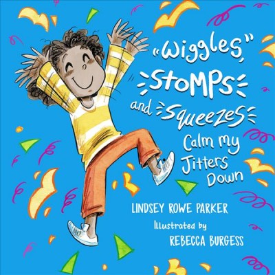 Wiggles, stomps, and squeezes calm my jitters down / Lindsey Rowe Parker ; illustrated by Rebecca Burgess.